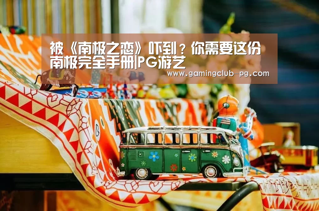 被《南极之恋》吓到？你需要这份南极完全手册|PG游艺