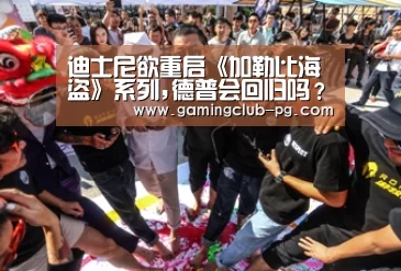 迪士尼欲重启《加勒比海盗》系列,德普会回归吗？-PG游艺