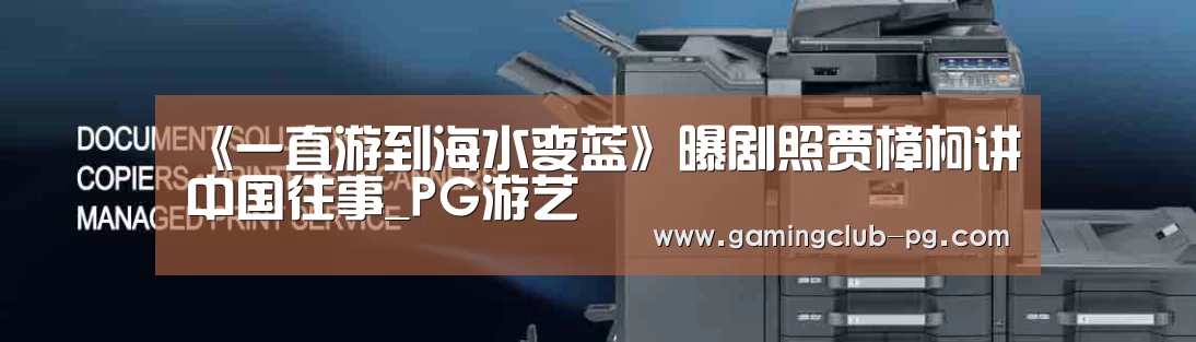 《一直游到海水变蓝》曝剧照贾樟柯讲中国往事_PG游艺